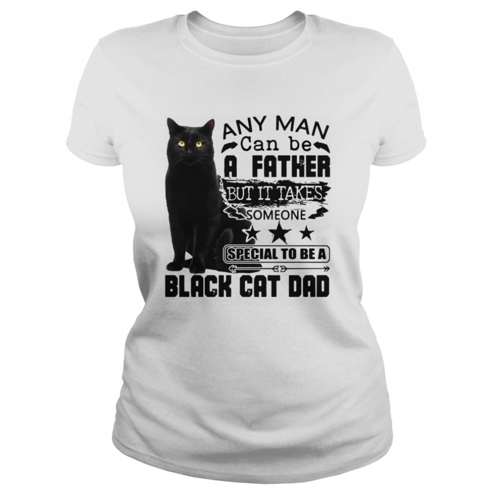 Any Man Can be A Father But It Takes Someone Special To Be A Black Cat Dad  Classic Women's T-shirt