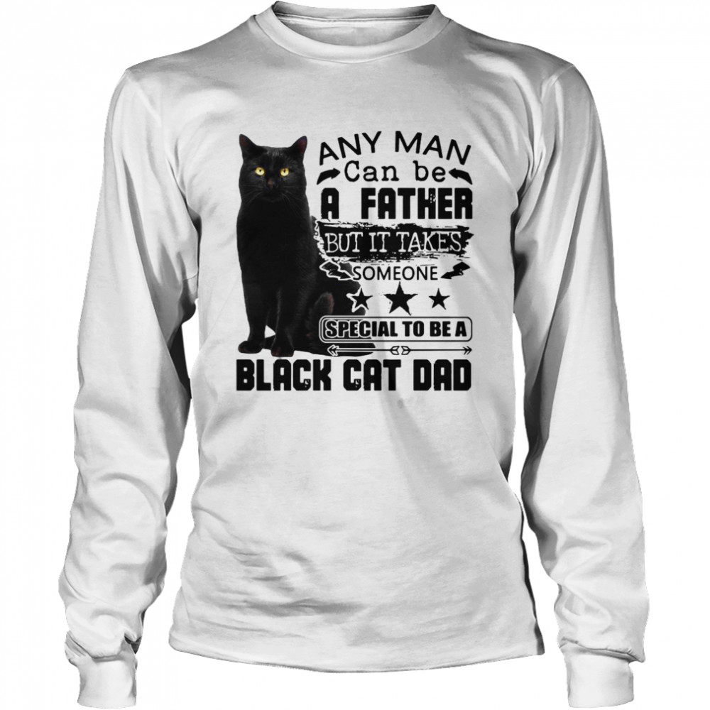 Any Man Can be A Father But It Takes Someone Special To Be A Black Cat Dad  Long Sleeved T-shirt