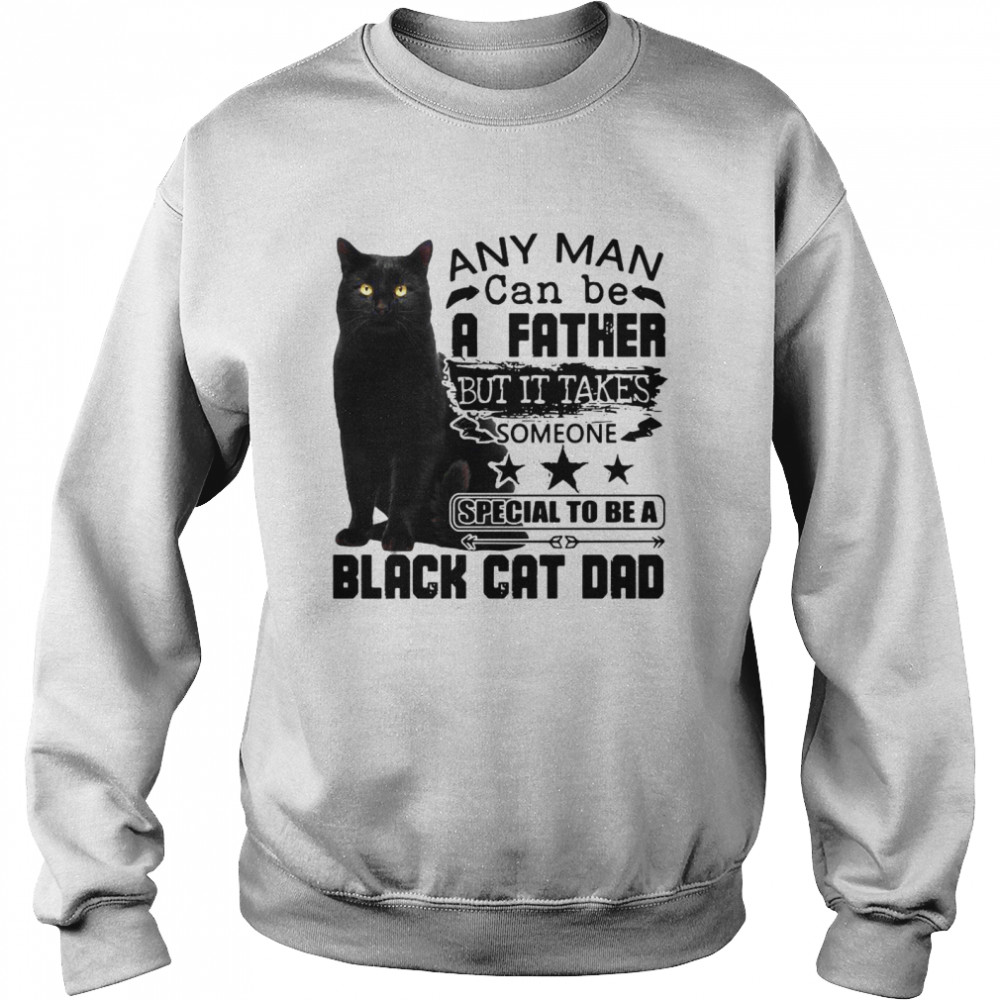 Any Man Can be A Father But It Takes Someone Special To Be A Black Cat Dad  Unisex Sweatshirt