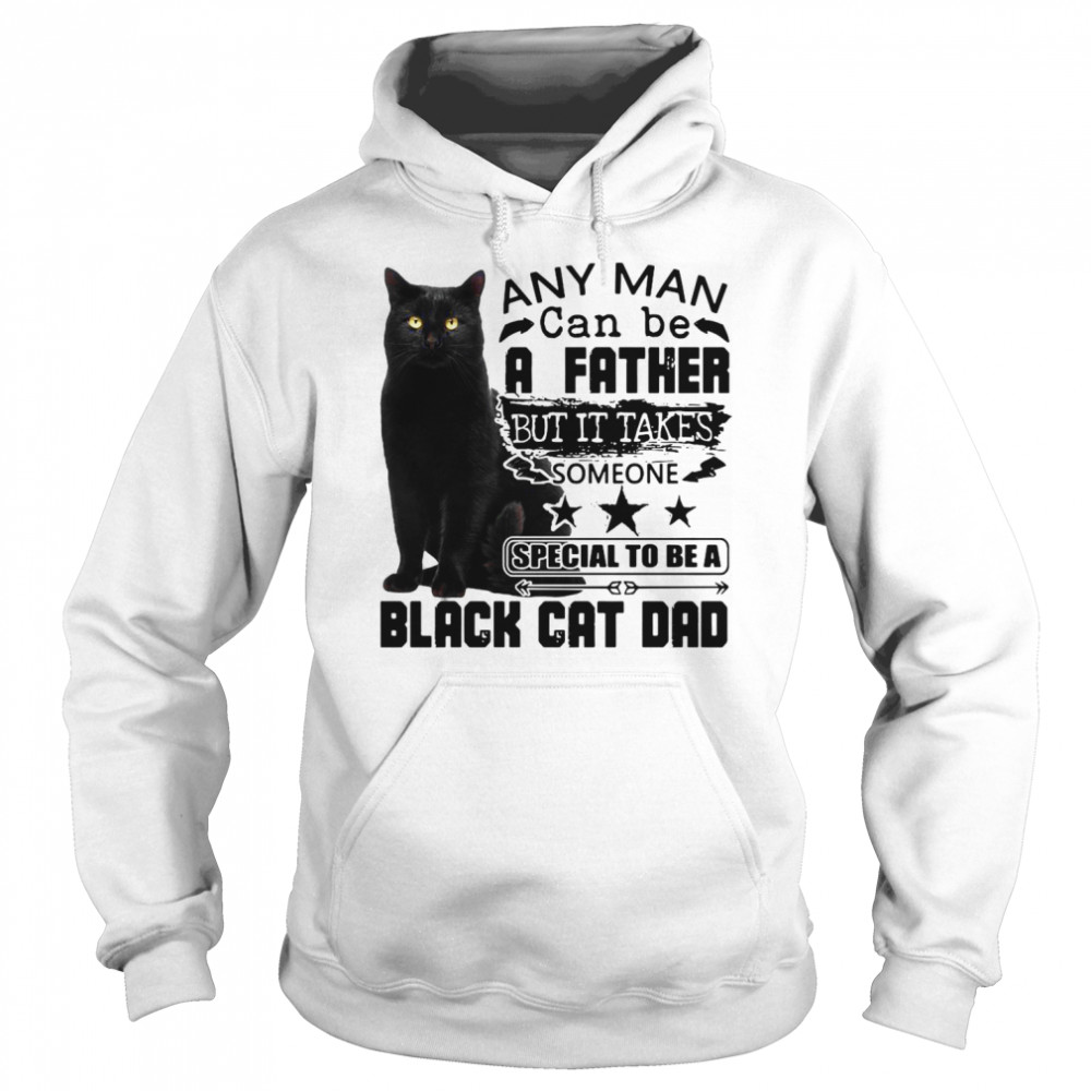 Any Man Can be A Father But It Takes Someone Special To Be A Black Cat Dad  Unisex Hoodie