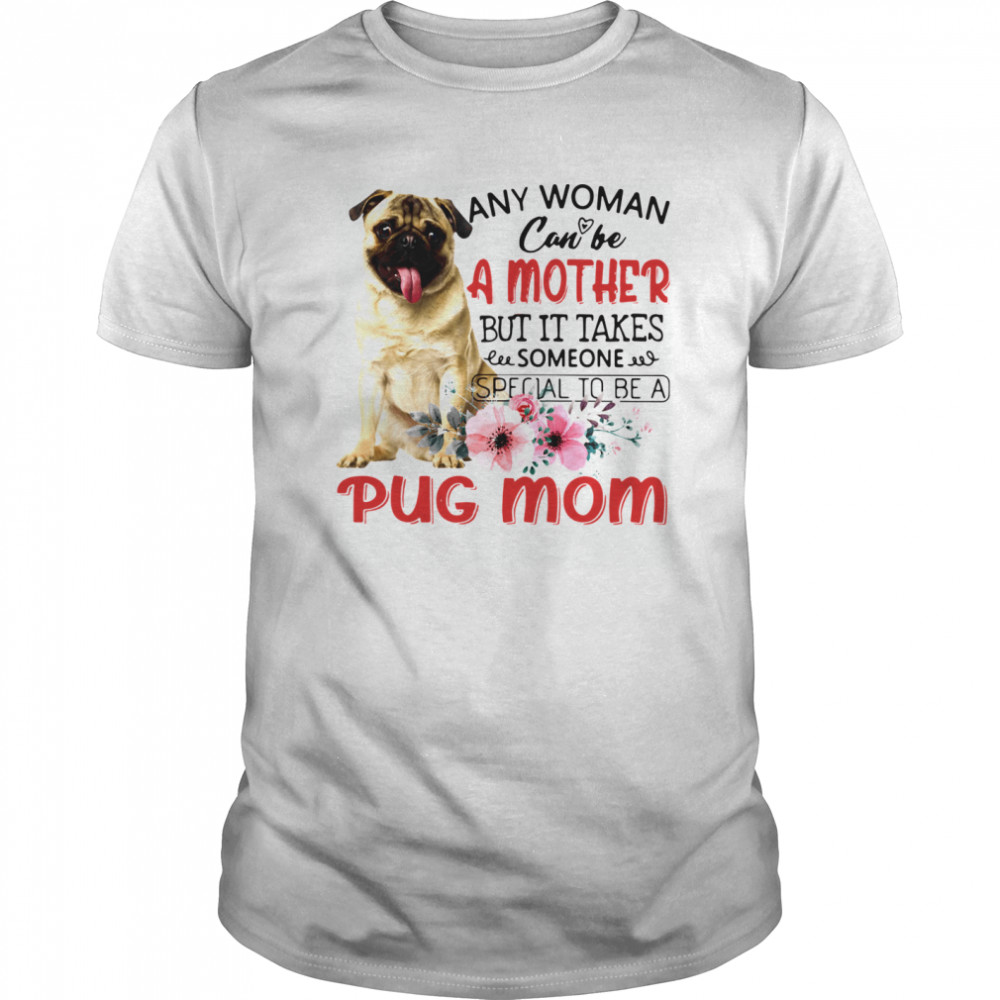 Any Woman Can Be A Mother But It Takes Someone Special To Be A Pug Mom shirt