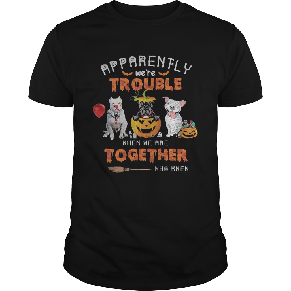 Apparently Were Trouble When We Are Together Who Knew Pitbull Halloween shirt