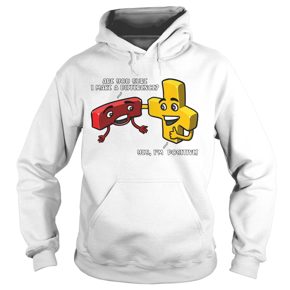 Are You Sure I Make A Difference Yes Im Positive  Hoodie