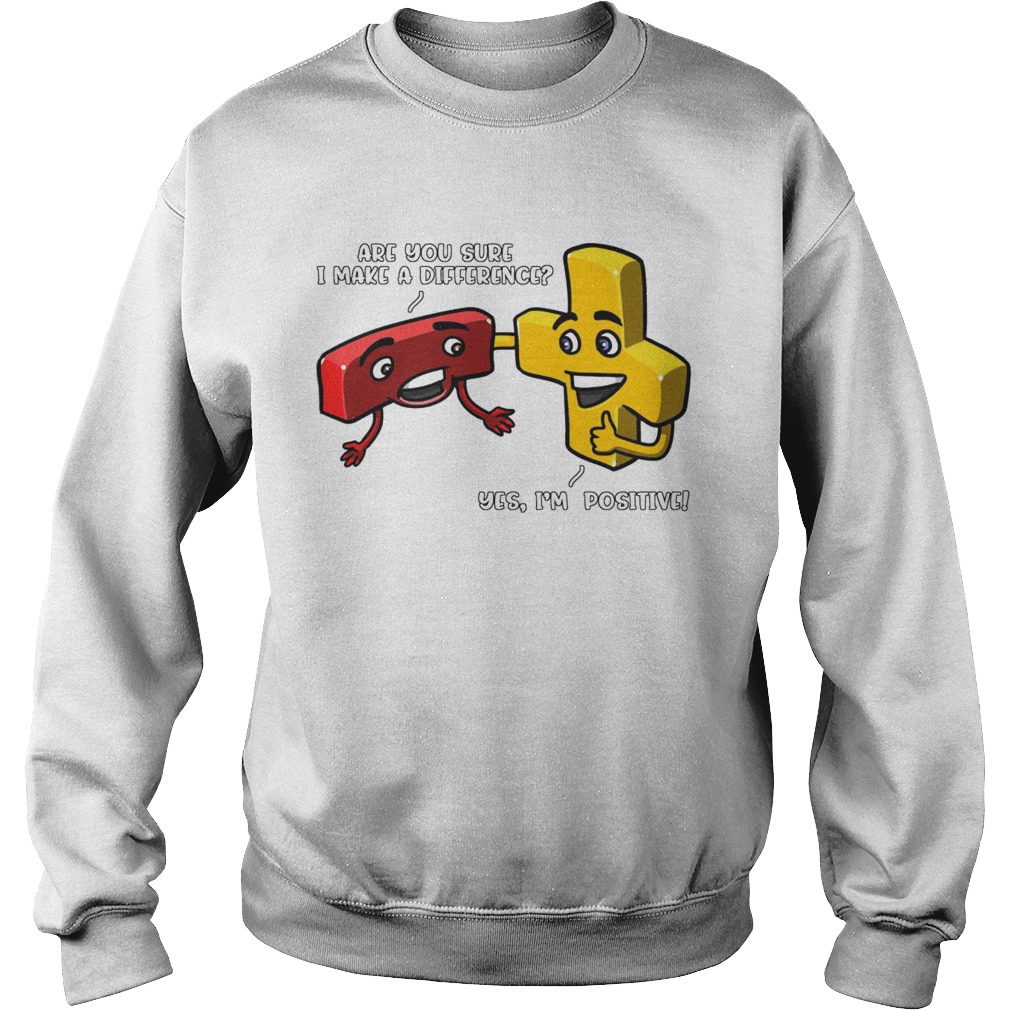 Are You Sure I Make A Difference Yes Im Positive  Sweatshirt