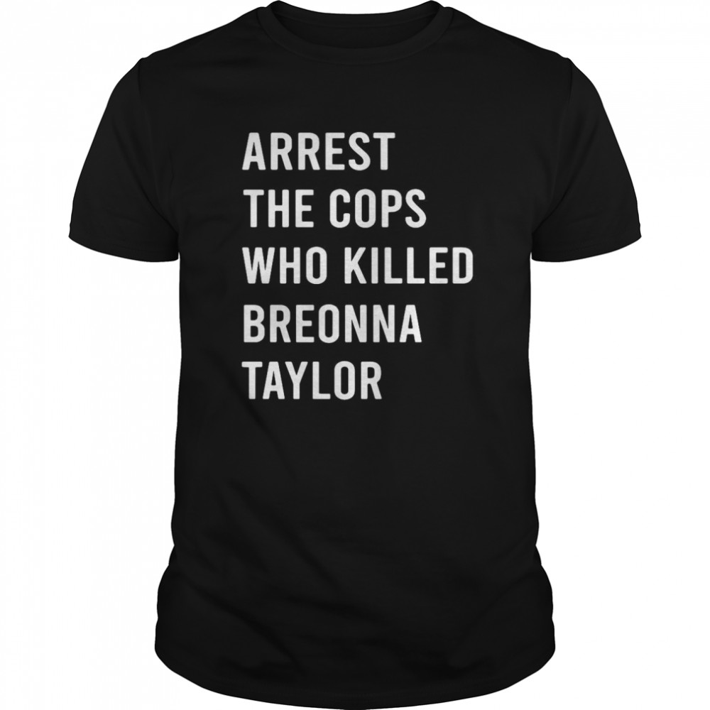 Arrest The Cops Who Killed Breonna Taylor shirt