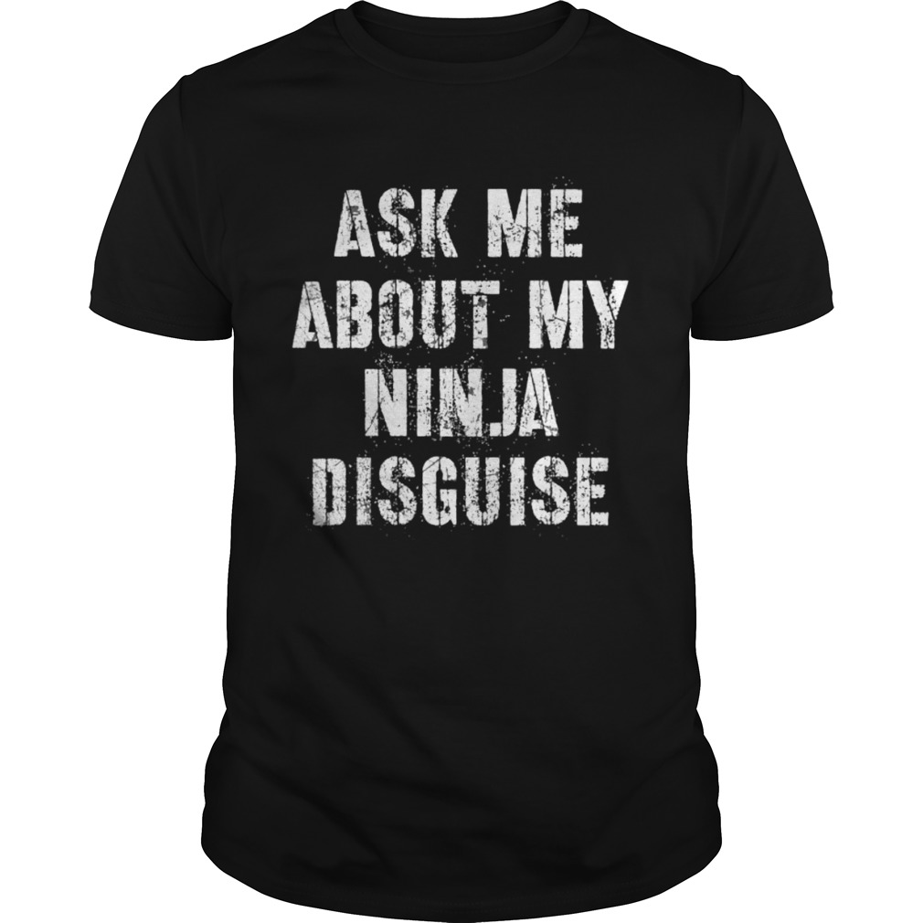 Ask Me About My Ninja Disguise Meme shirt