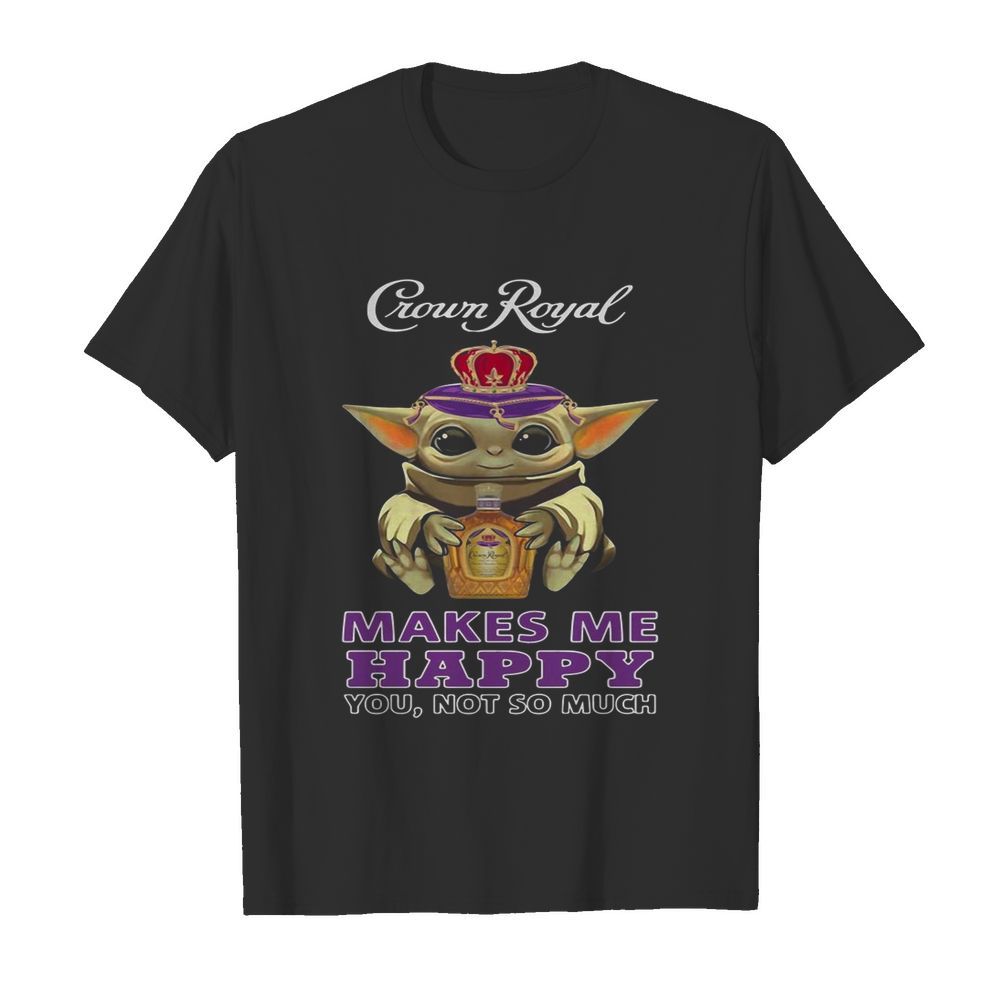 Baby Yoda Crown Royal Makes Me Happy You Not So Much shirt