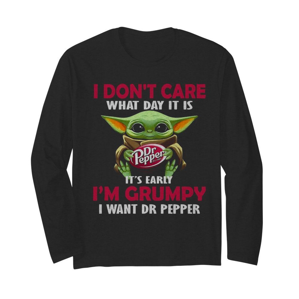 Baby Yoda Hug Dr Pepper I Don’t Care What Day It Is It’s Early I’m Grumpy I Want Dr Pepper  Long Sleeved T-shirt 