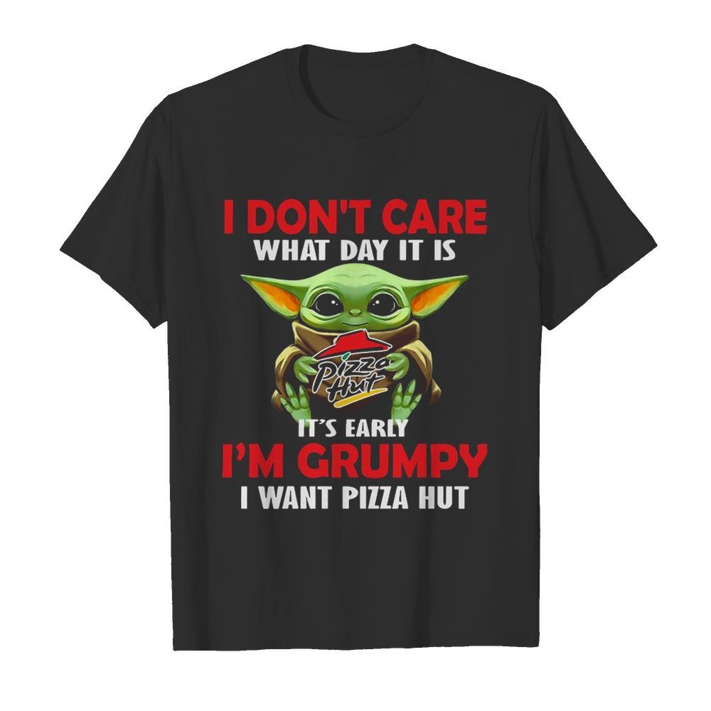 Baby Yoda Hug Pizza Hut I Don’t Care What Day It Is It’s Early I’m Grumpy I Want Pizza Hut shirt