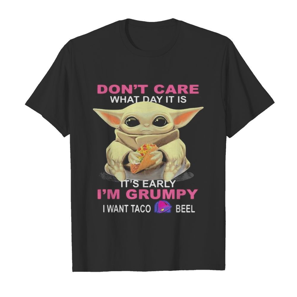 Baby don’t care what day it is it’s early i’m grumpy i want taco bell shirt