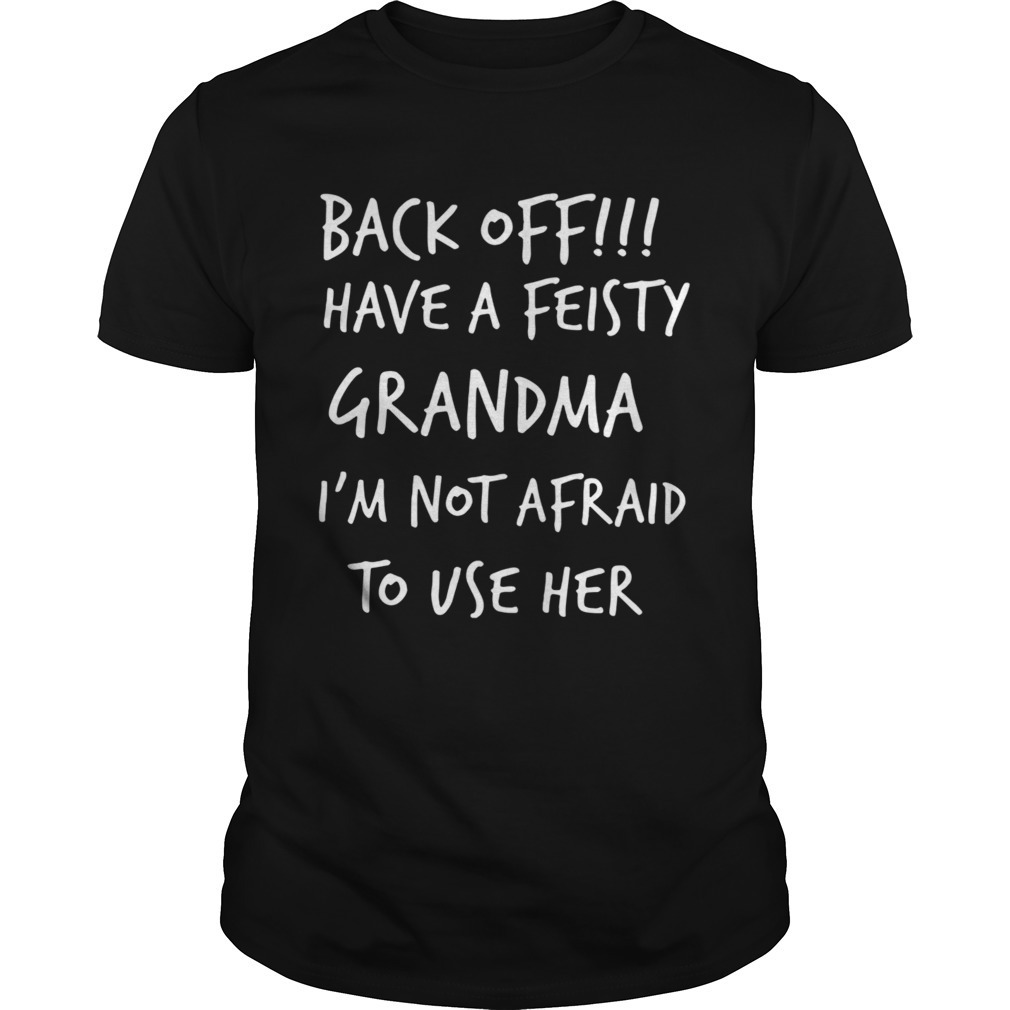 Back Off I Have A Feisty Grandma Im Not Afraid To Use Her shirt