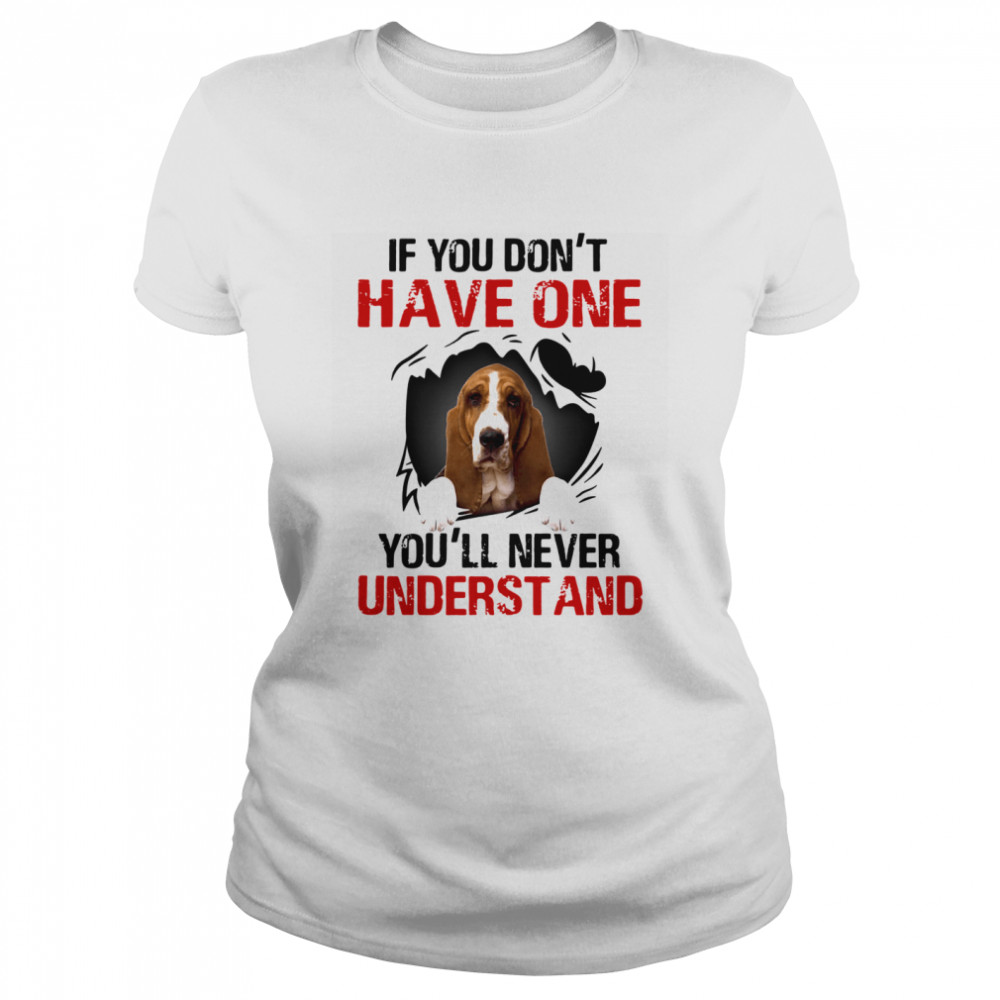 Basset Hound If You Don't Have One You'll Never Understand  Classic Women's T-shirt