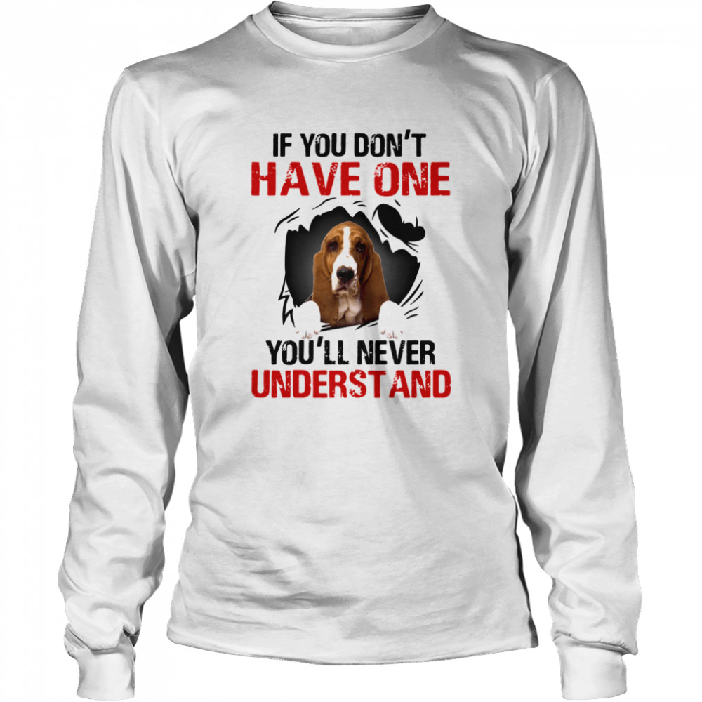 Basset Hound If You Don't Have One You'll Never Understand  Long Sleeved T-shirt