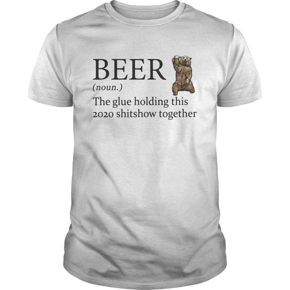 Bear beer noun the glue holding this 2020 shitshow together shirt