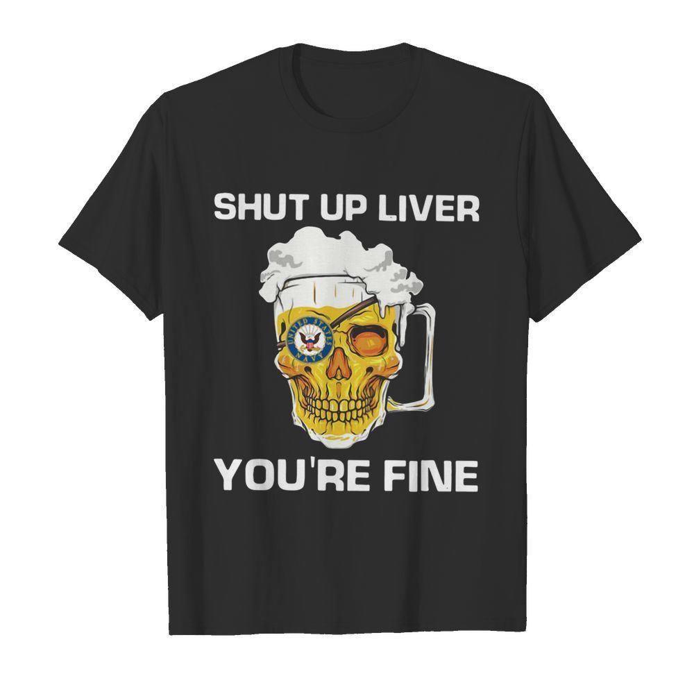 Beer Shut Up Liver You're Fine shirt