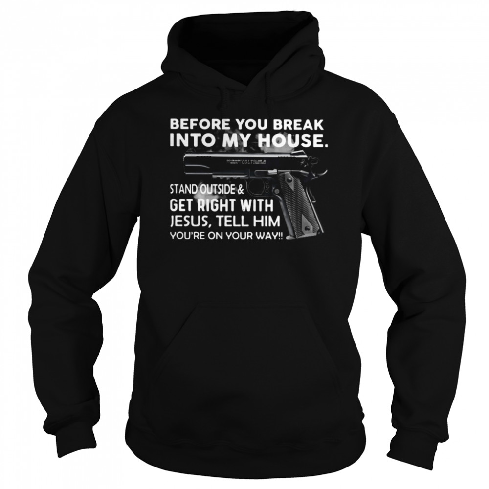 Before You Break Into My House Stand Outside And Get Right With Jesus Tell Him You're On Your Way  Unisex Hoodie