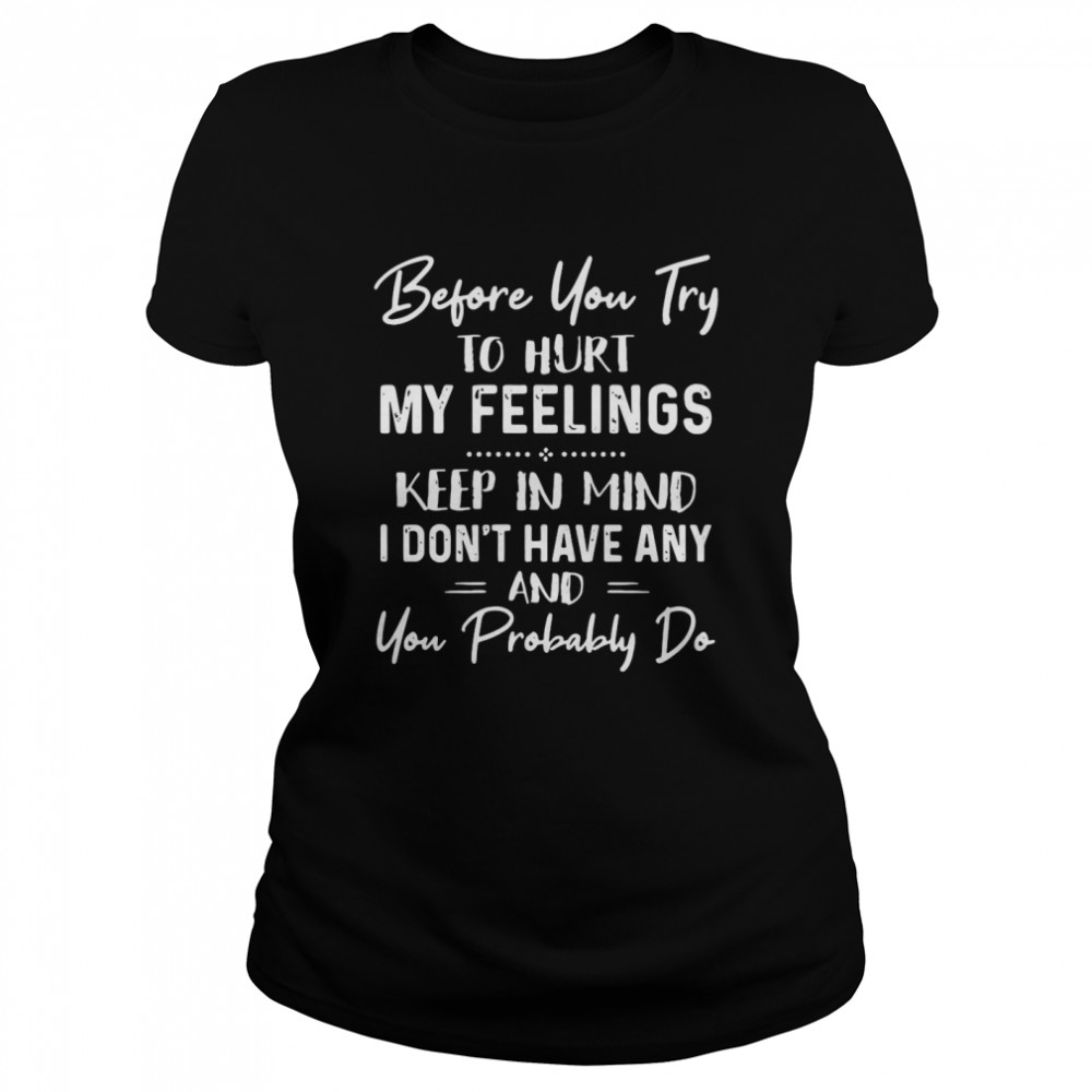 Before You Try To Hurt My Feelings Keep In Mind I Don’t Have Any And You Probably Do Quote Black  Classic Women's T-shirt