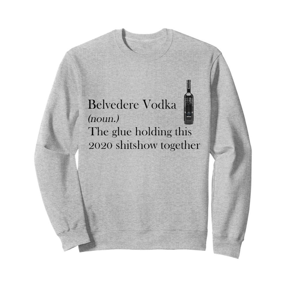 Belvedere Vodka Noun The Glue Holding This 2020 Shitshow Together  Unisex Sweatshirt