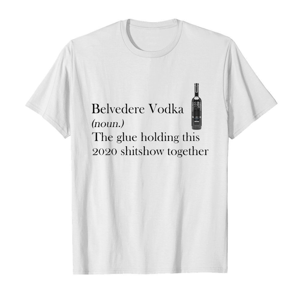 Belvedere Vodka Noun The Glue Holding This 2020 Shitshow Together shirt