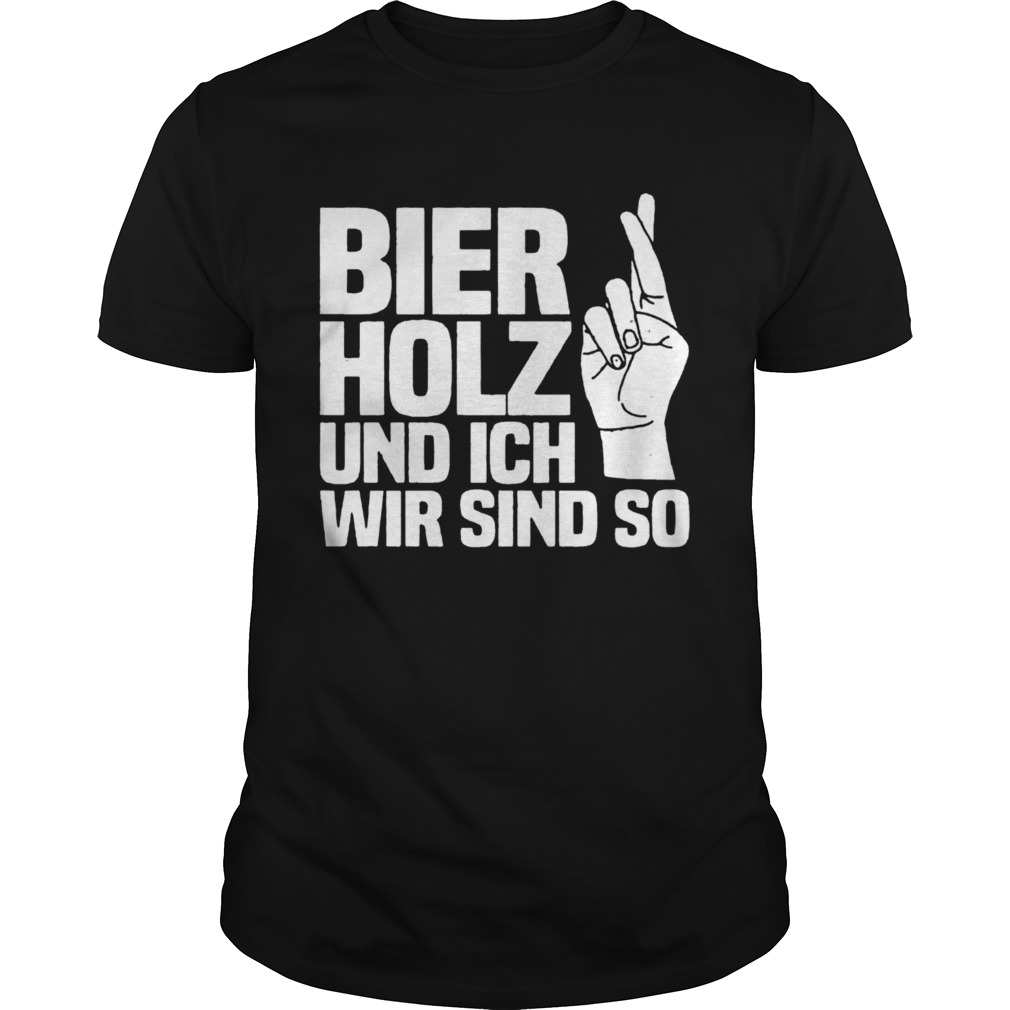 Bier Holz Und Ich Wir Sind So shirt