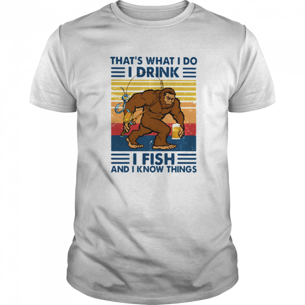 Bigfoot That’s What I Do I Drink I Fish And I Know Things Vintage shirt