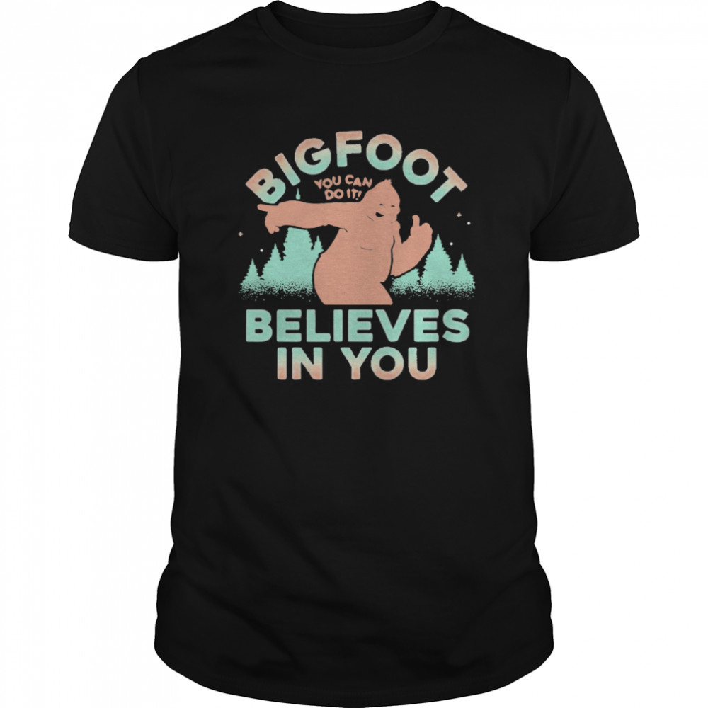 Bigfoot You Can Do It Believes In You shirt