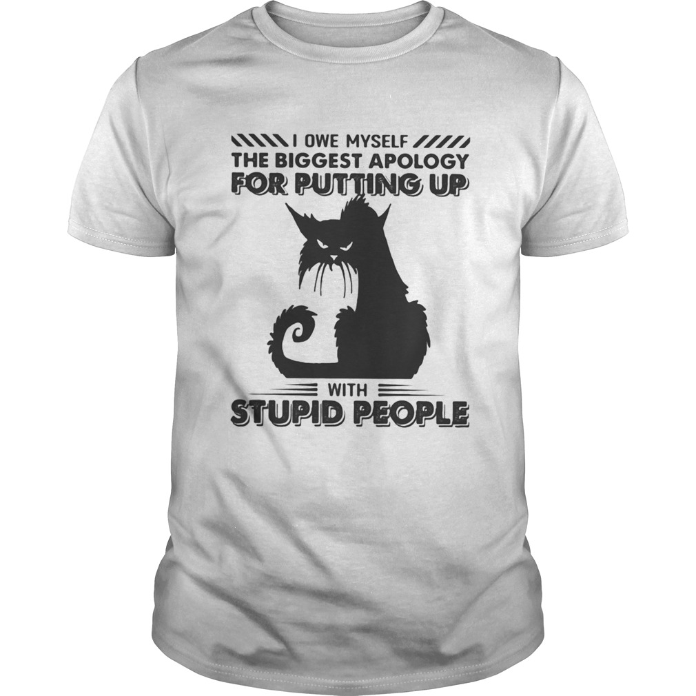 Black Cat I owe myself the biggest apology for putting up with stupid people shirt