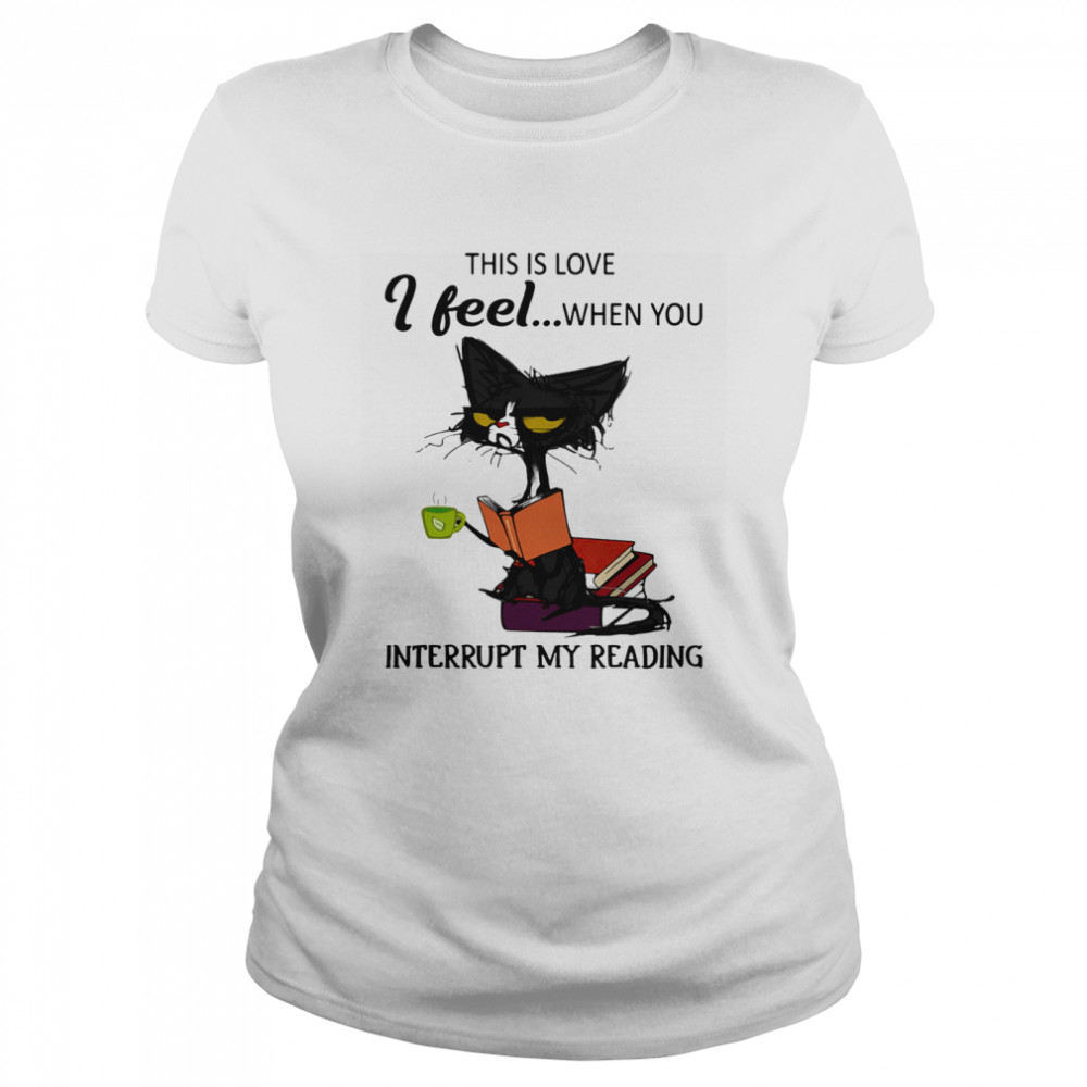 Black Cat This Is Love I Feel When You Interrupt My Reading  Classic Women's T-shirt