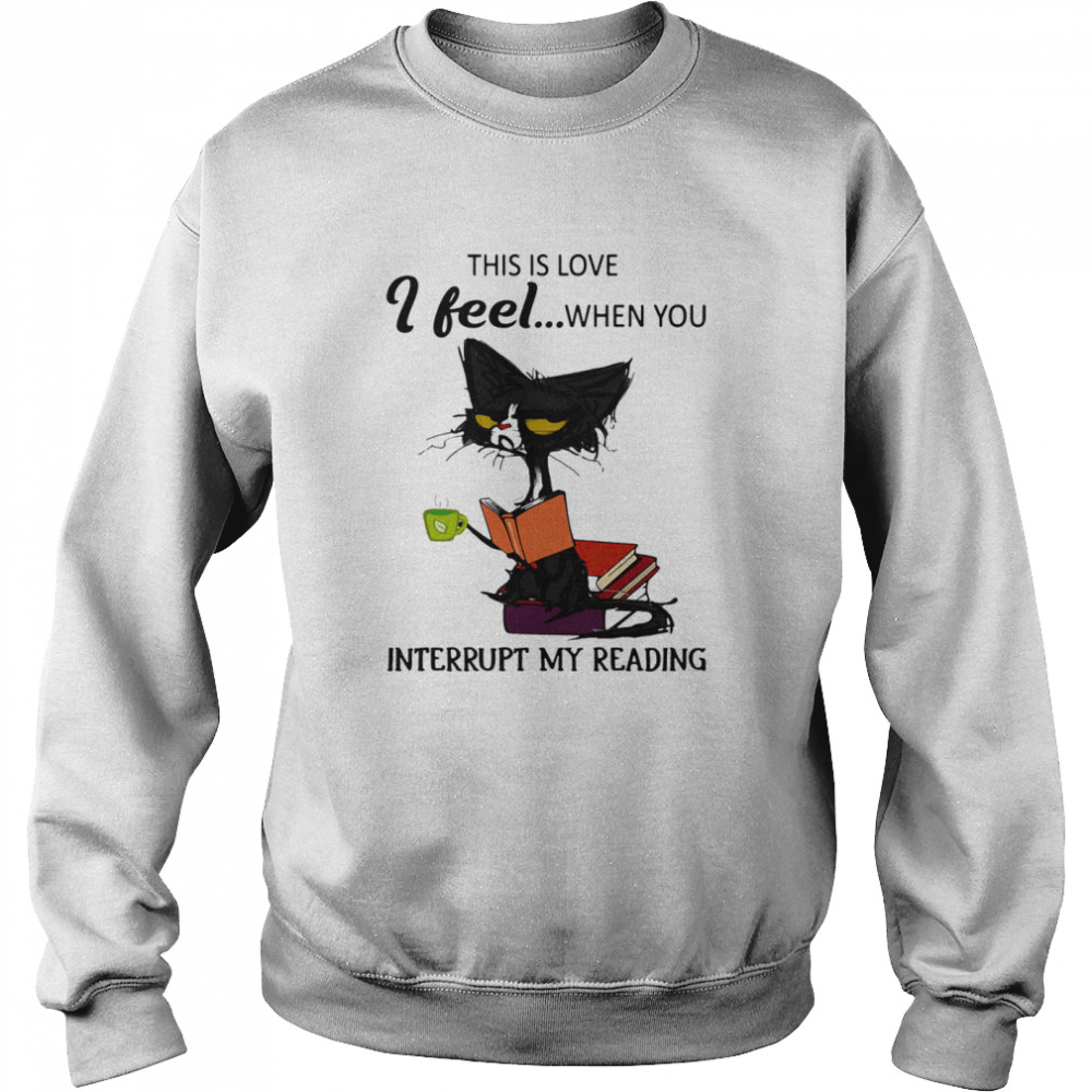 Black Cat This Is Love I Feel When You Interrupt My Reading  Unisex Sweatshirt