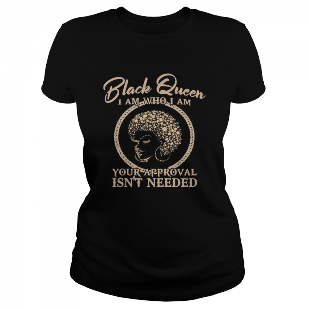 Black Queen I Am Who I Am Your Approval Isn’t Needed  Classic Women's T-shirt