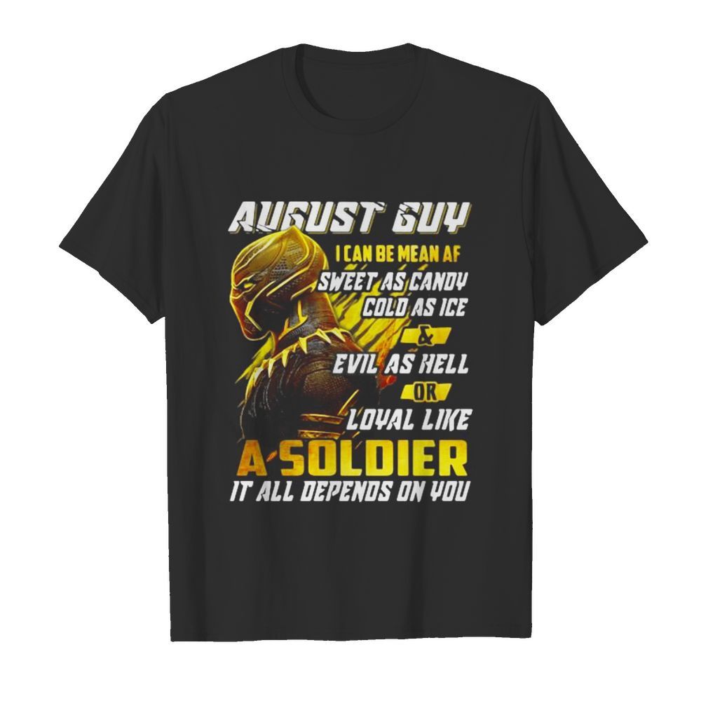 Black panther august guy i can be mean af sweet as candy cold as ice and evil as hell or loyal like a soldier it all depend on you shirt