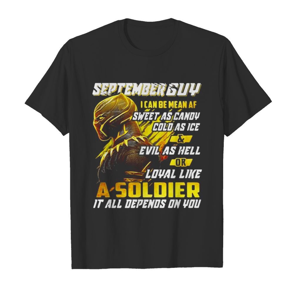 Black panther september guy i can be mean af sweet as candy cold as ice and evil as hell or loyal like a soldier it all depend on you shirt