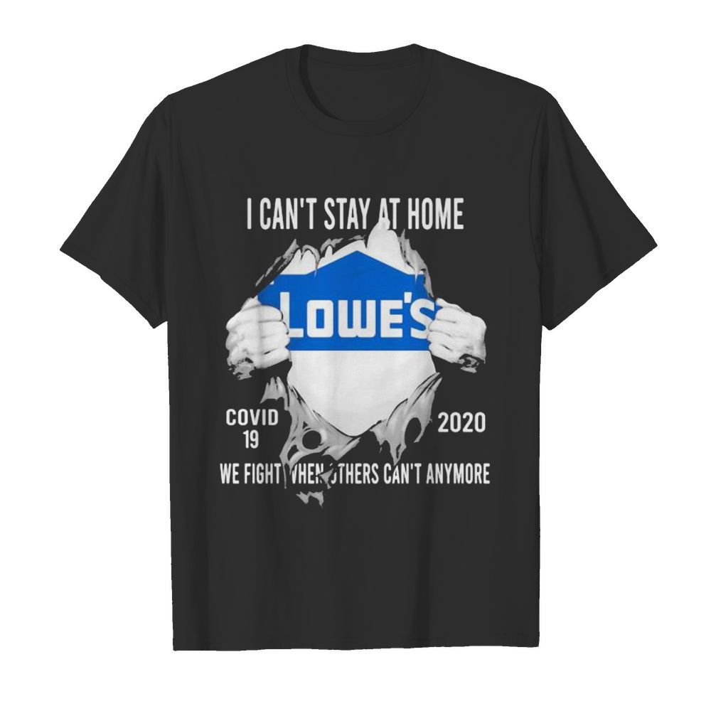 Blood insides lowes i can’t stay at home covid-19 2020 we fight when others can’t anymore shirt