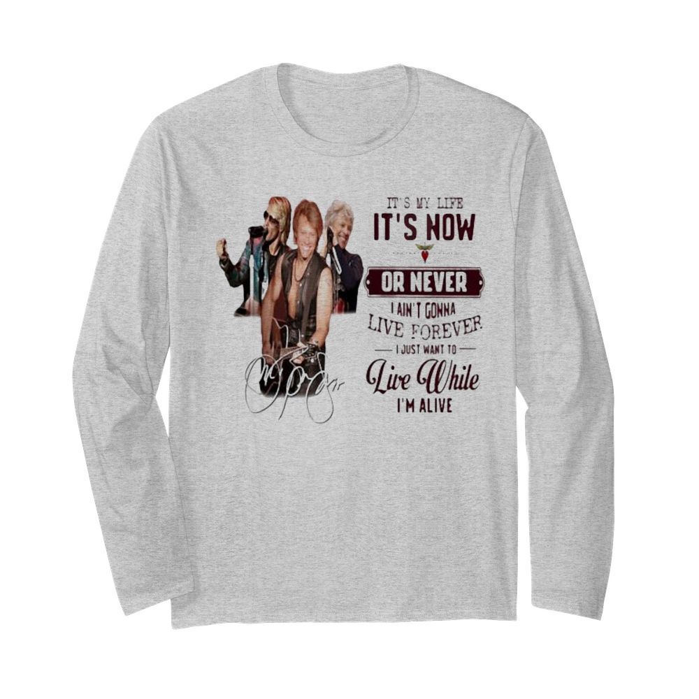 Bon jovi it’s my life it’s now or never i ain’t gonna live forever i just want to live while i’m alive signatures  Long Sleeved T-shirt 