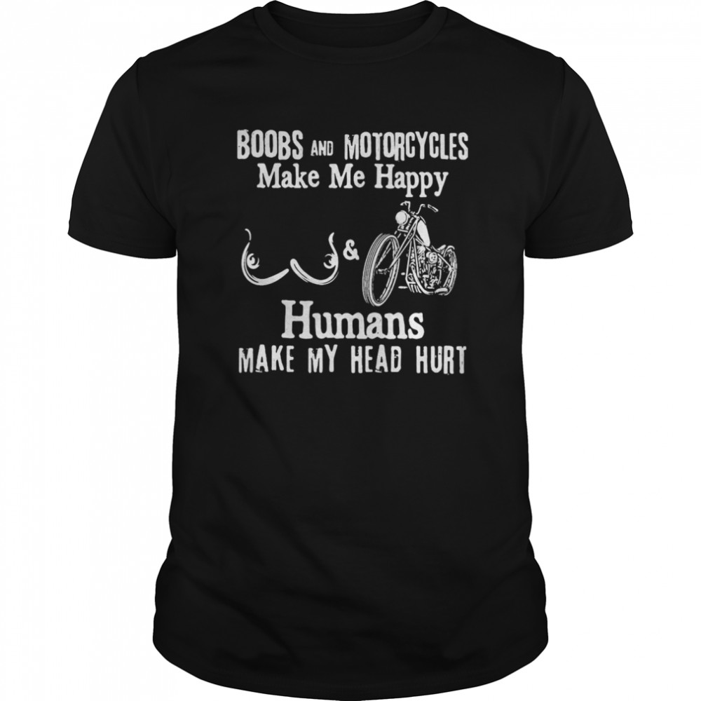 Boobs and motorcycles make me happy and humans make my head hurt shirt