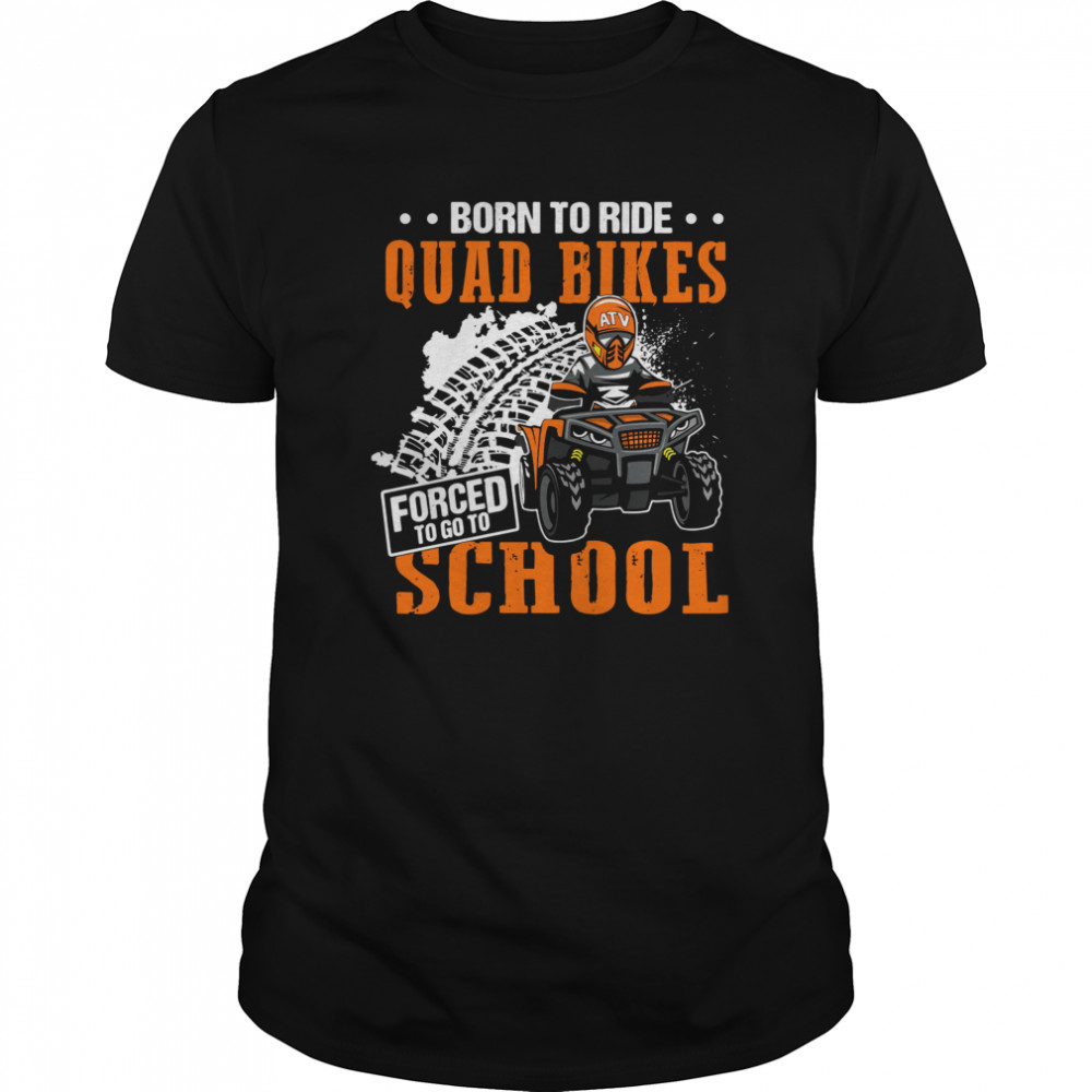 Born To Ride Quad Bikes Forced To Go To School shirt