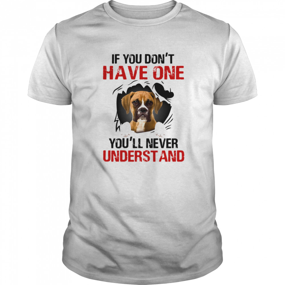 Boxer Dog If You Don’t Have One You’ll Never Understand shirt