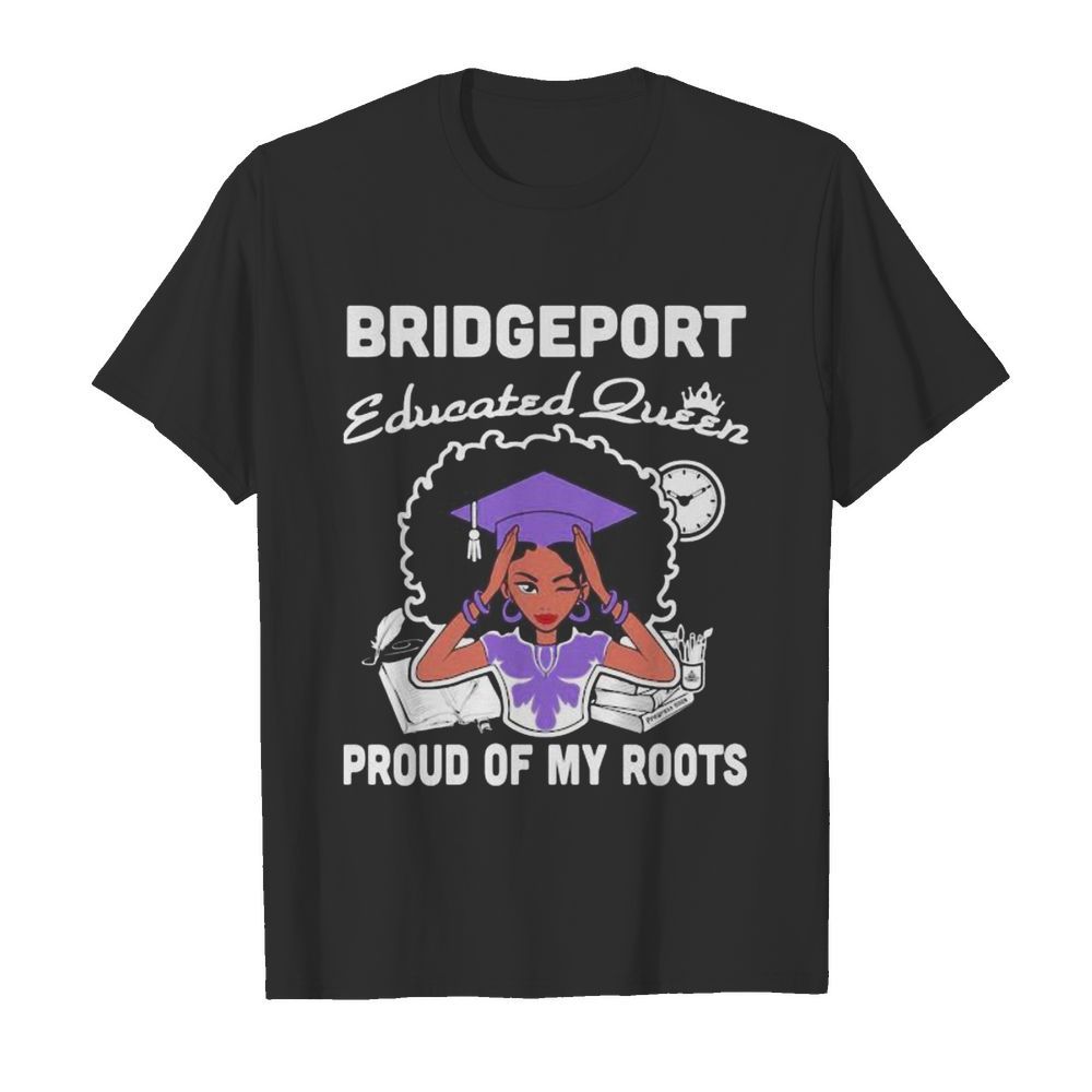 Bridgeport educated queen proud of my roots shirt