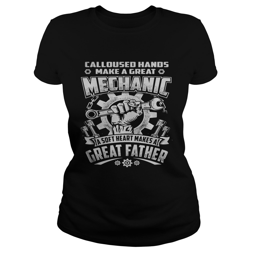 CALLOUSED HANDS MAKE A GREAT MECHANIC A SOFT HEART MAKES A GREAT FATHER  Classic Ladies