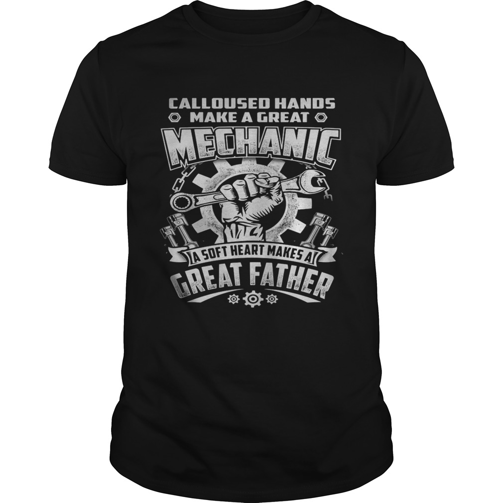 CALLOUSED HANDS MAKE A GREAT MECHANIC A SOFT HEART MAKES A GREAT FATHER  Unisex