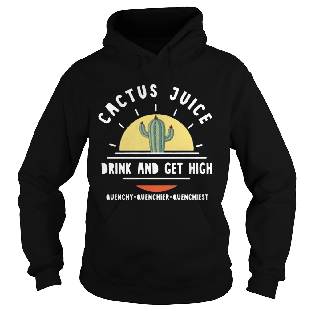 Cactus Juice Drink And Get High Quenchy Quenchier Quenchiest  Hoodie