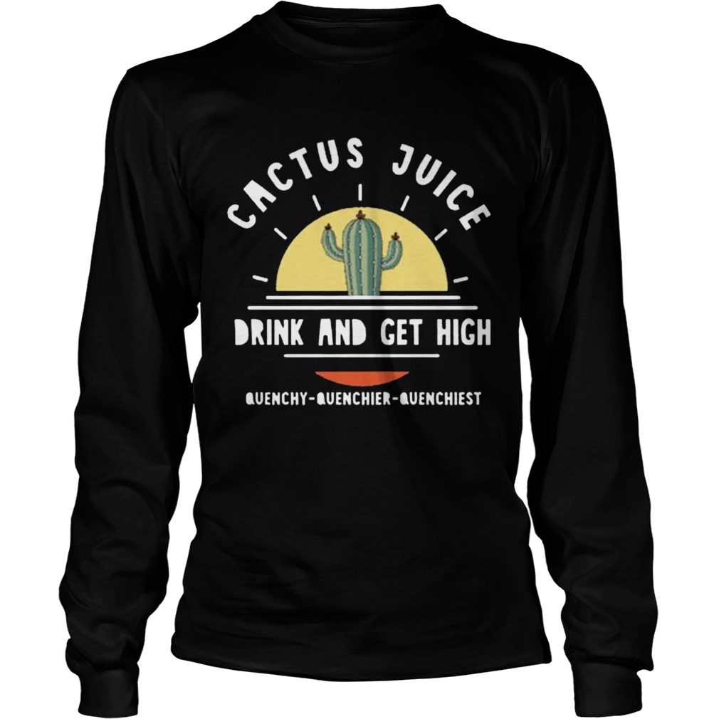 Cactus Juice Drink And Get High Quenchy Quenchier Quenchiest  Long Sleeve