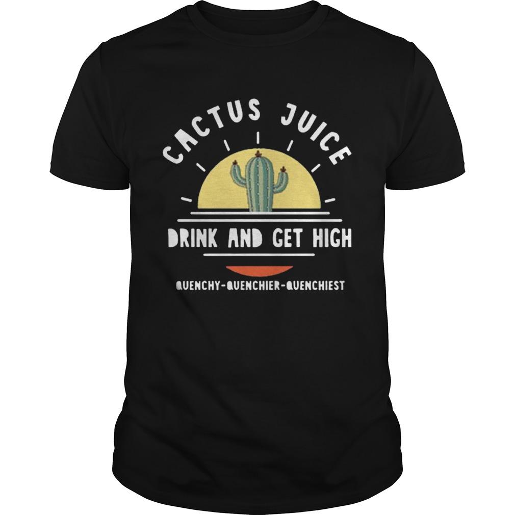 Cactus Juice Drink And Get High Quenchy Quenchier Quenchiest  Unisex