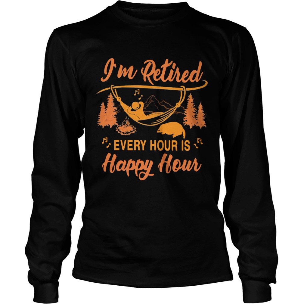 Campfire Im Retired Every Hour Is Happy Hour  Long Sleeve