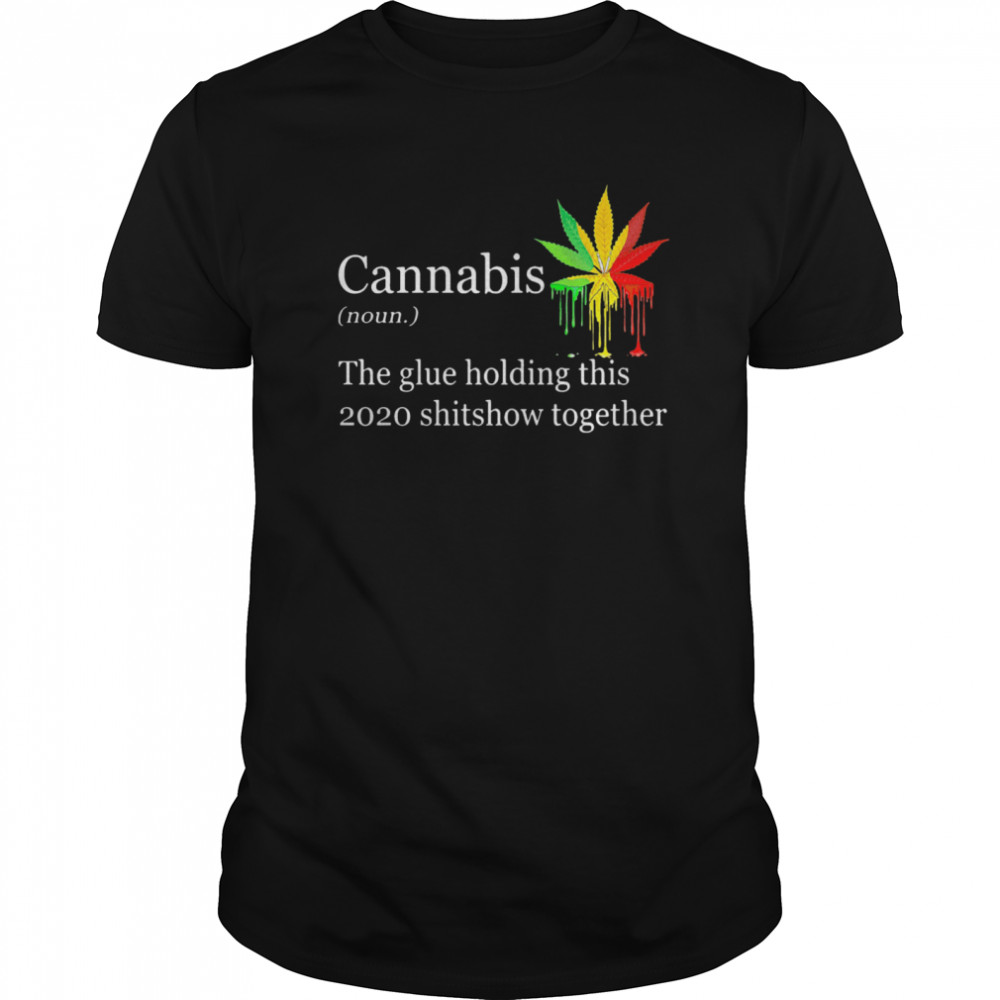 Cannabis The Glue Holding This 2020 Shitshow Together shirt