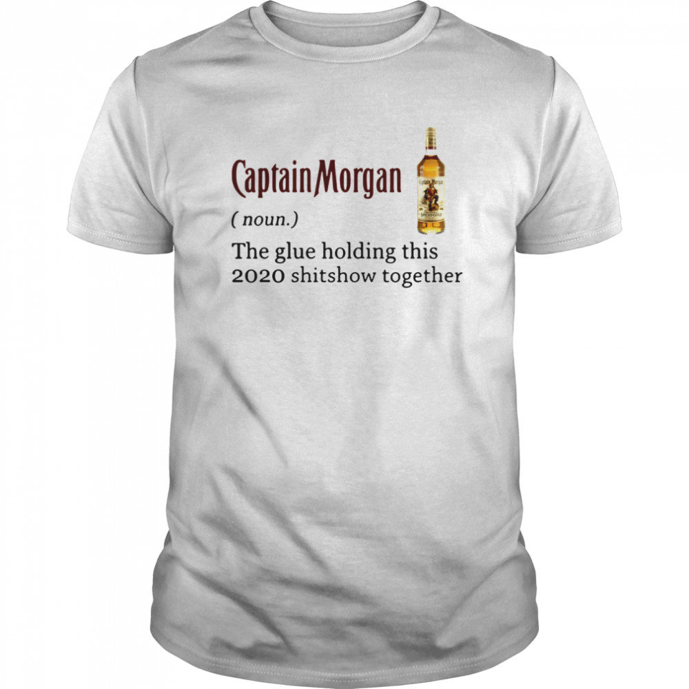 Captain Morgan The Glue Holding This 2020 Shitshow Together shirt