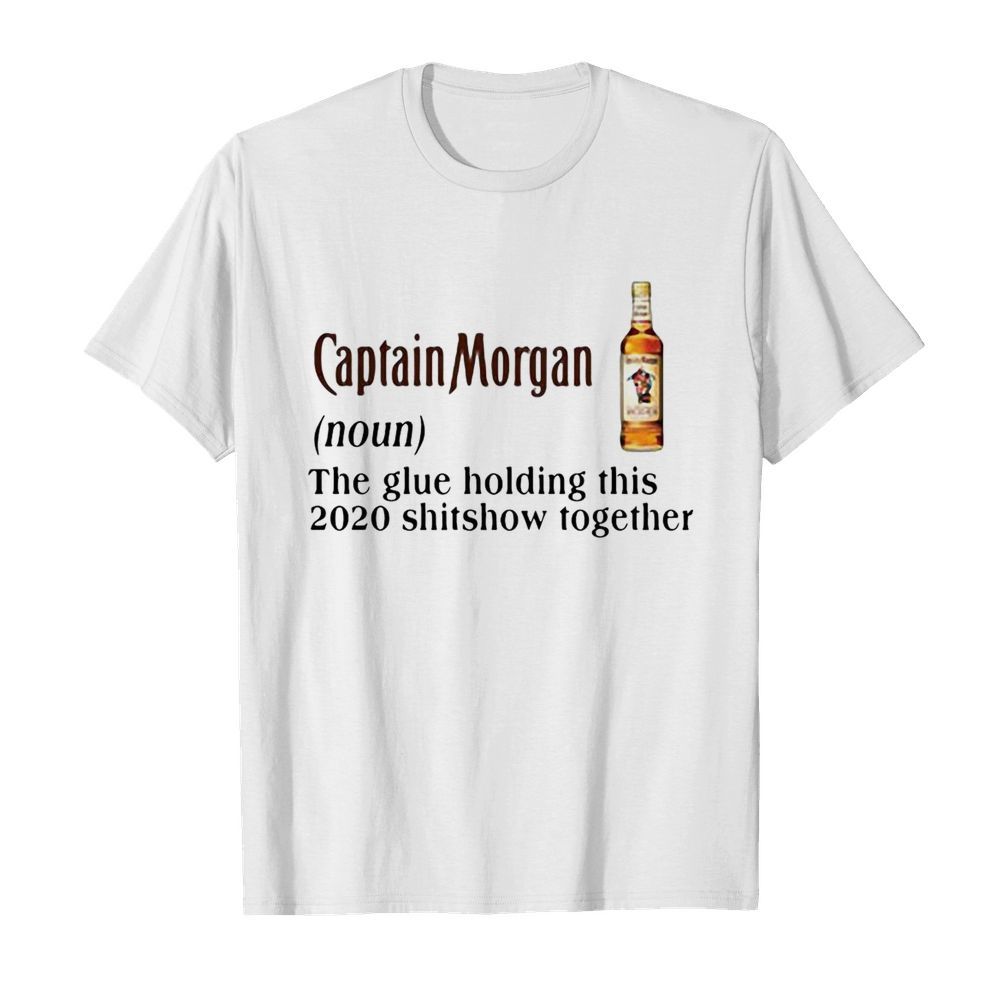 Captain Morgan The Glue Holding This 2020 Shitshow Together shirt