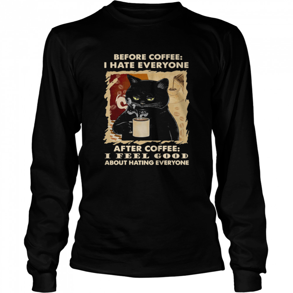 Cat Before Coffee I Hate Everyone After Coffee I Feel Good About Hating Everyone  Long Sleeved T-shirt