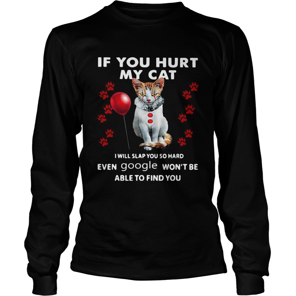 Cat If You Hurt My Cat I Will Slap You So Hard Even Google Wont Be Able To Find You  Long Sleeve