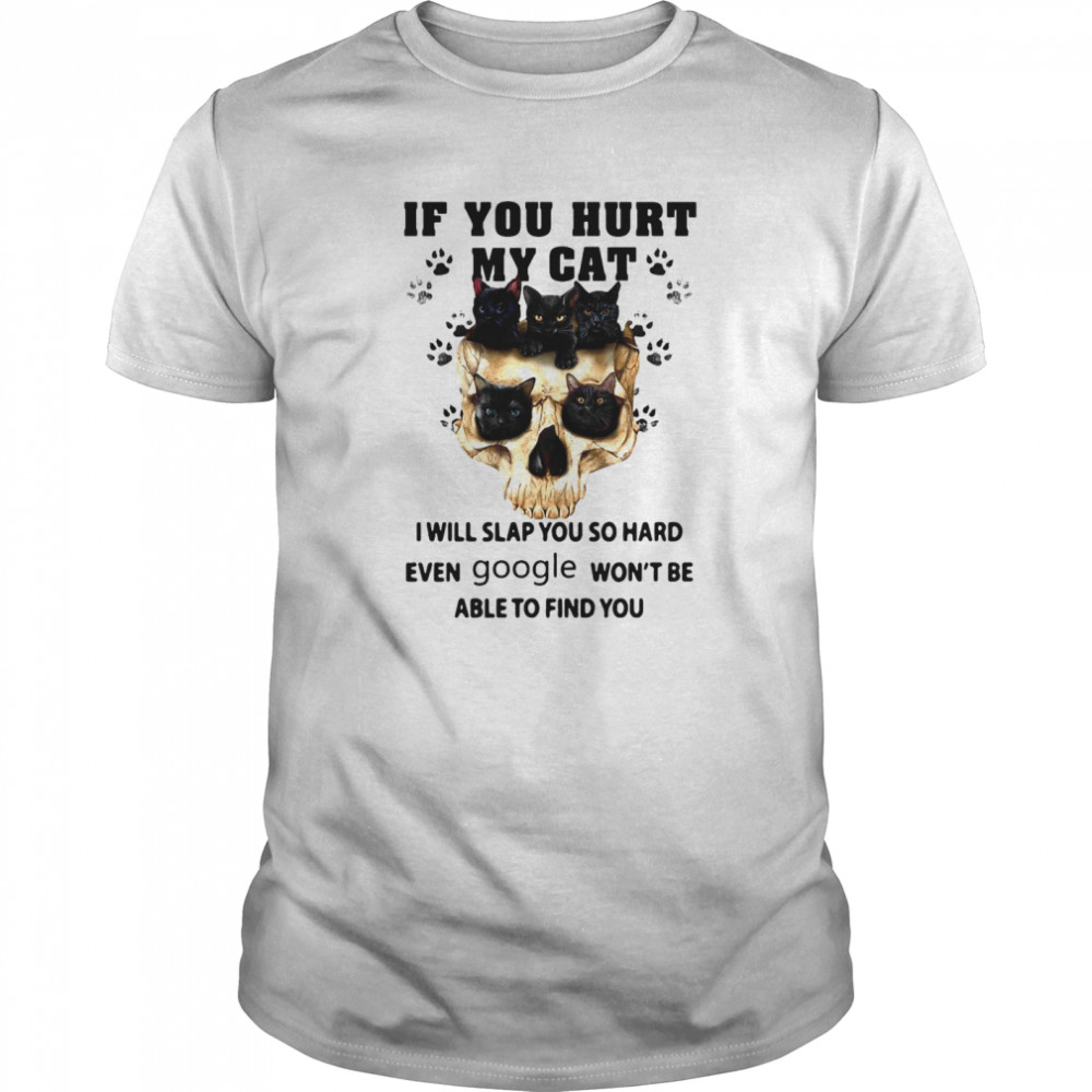 Cat Skull If You Hurt My Cat I Will Slap You So Hard Even Google Won’t Be Able To Find You shirt